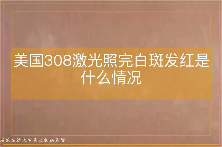 美国308激光照完白斑发红是什么情况
