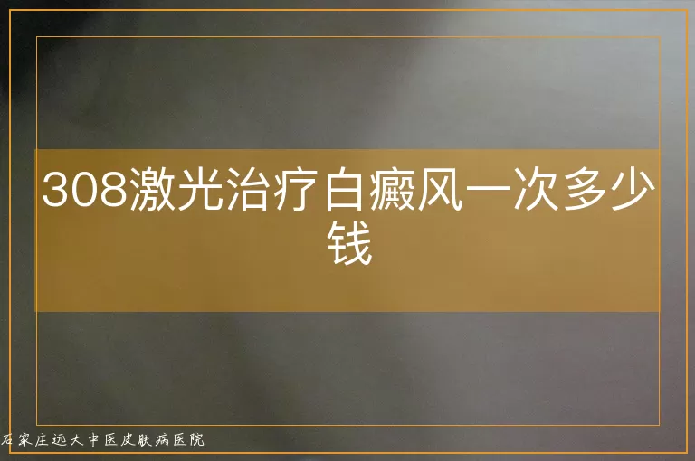 308激光治疗白癜风一次多少钱