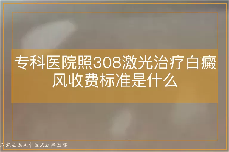 专科医院照308激光治疗白癜风收费标准是什么