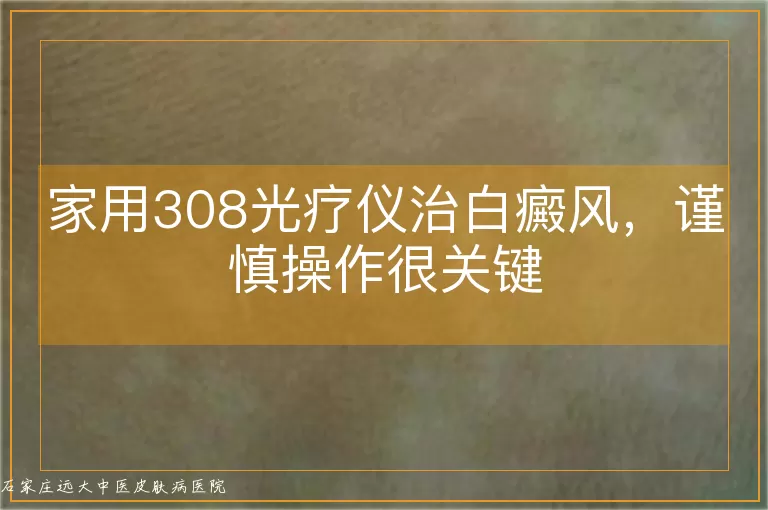 家用308光疗仪治白癜风,谨慎操作很关键