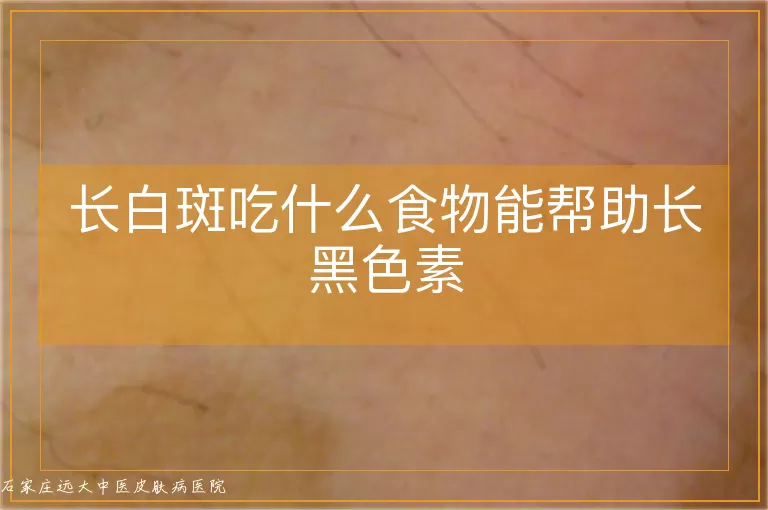 长白斑吃什么食物能帮助长黑色素