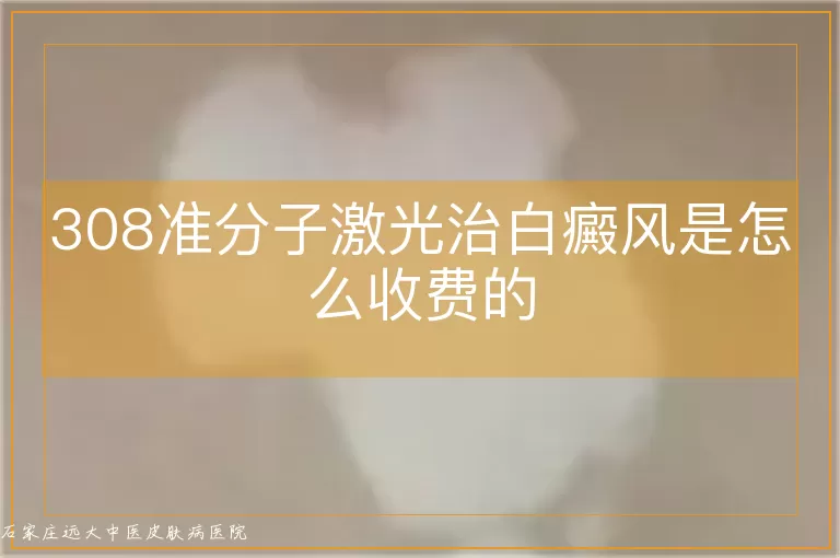 308准分子激光治白癜风是怎么收费的