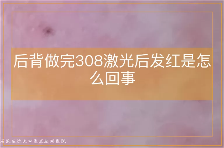 后背做完308激光后发红是怎么回事