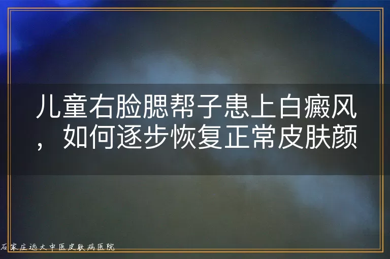 儿童右脸腮帮子患上白癜风，如何逐步恢复正常皮肤颜色