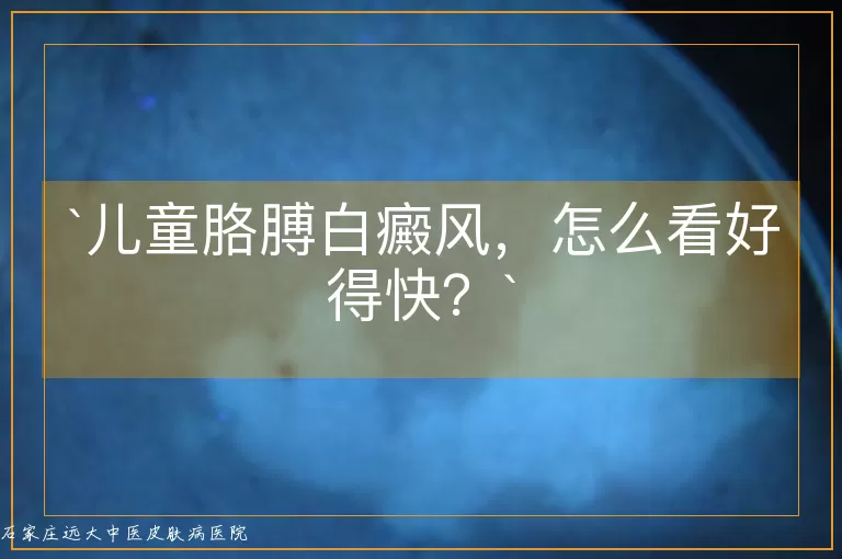 儿童胳膊白癜风，怎么看好得快？