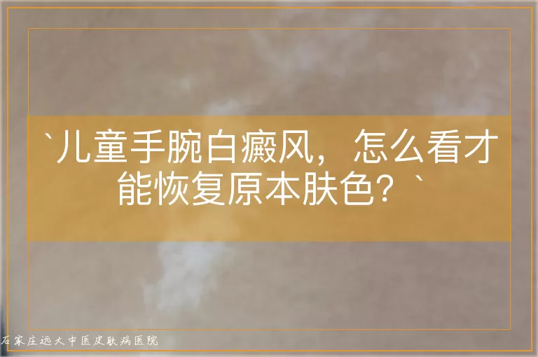 儿童手腕白癜风，怎么看才能恢复原本肤色？